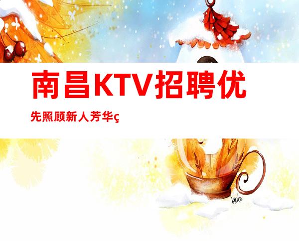 南昌KTV招聘优先照顾新人芳华直招