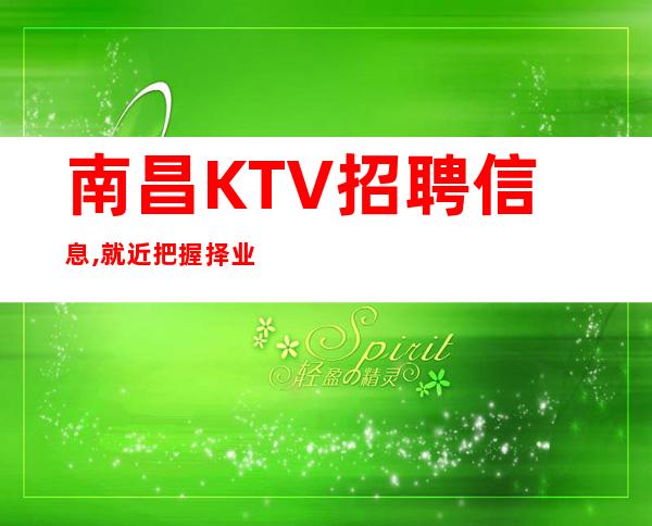 南昌KTV招聘信息,就近把握择业机会,成就精彩夜总会人生