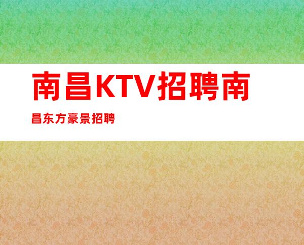 南昌KTV招聘南昌东方豪景招聘