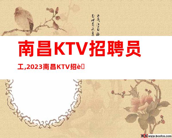 南昌KTV招聘员工,2023南昌KTV招聘兼职信息点赞你的生活