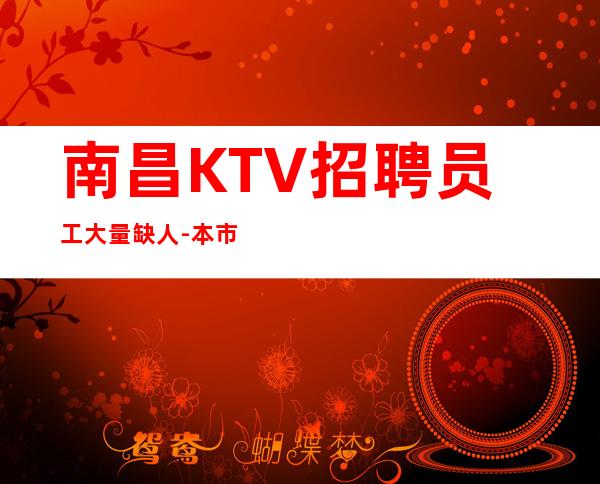 南昌KTV招聘员工大量缺人-本市