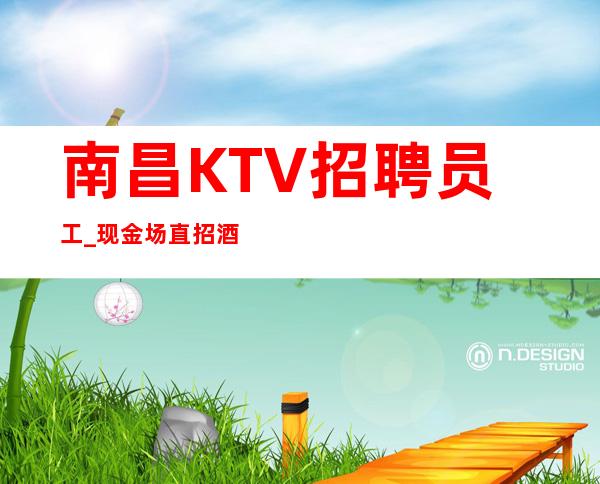 南昌KTV招聘员工_现金场直招酒水销售