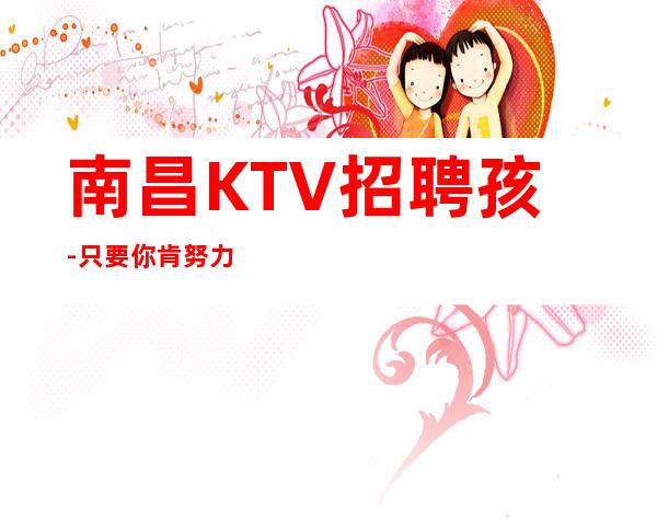 南昌KTV招聘孩-只要你肯努力