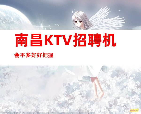 南昌KTV招聘机会不多好好把握