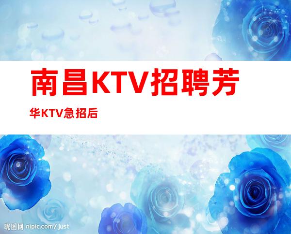 南昌KTV招聘芳华KTV急招后