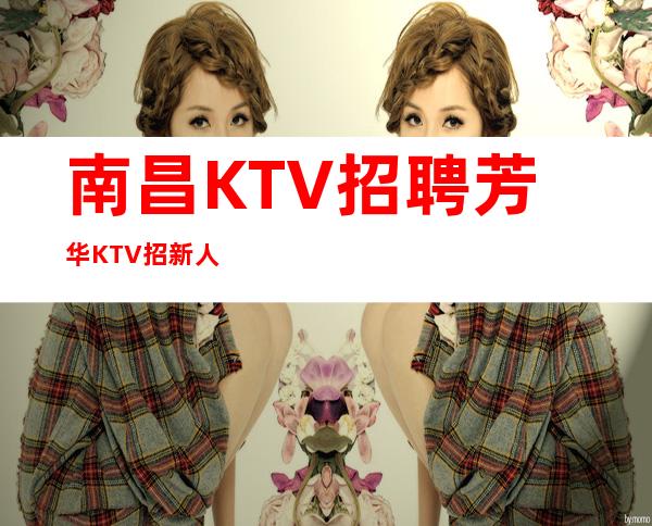 南昌KTV招聘芳华KTV招新人