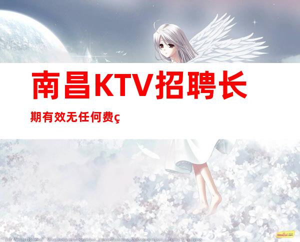 南昌KTV招聘长期有效无任何费用