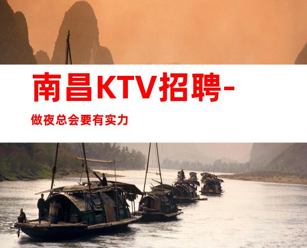 南昌KTV招聘-做夜总会要有实力的人带