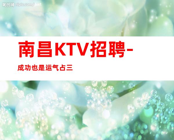 南昌KTV招聘-成功也是运气占三分