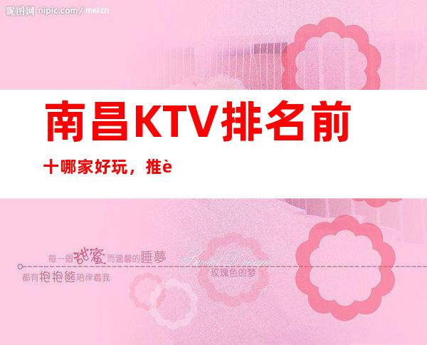 南昌KTV排名前十哪家好玩，推荐南昌芳华KTV