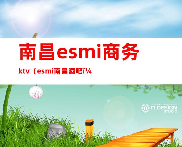 南昌esmi商务ktv（esmi南昌酒吧）