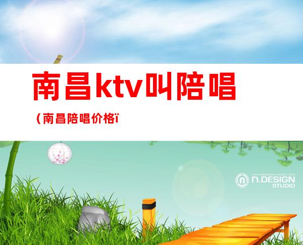 南昌ktv叫陪唱（南昌陪唱价格）