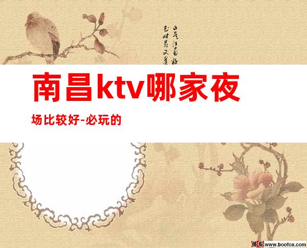 南昌ktv哪家夜场比较好-必玩的有哪些生意火爆 – 南昌长堎商务KTV