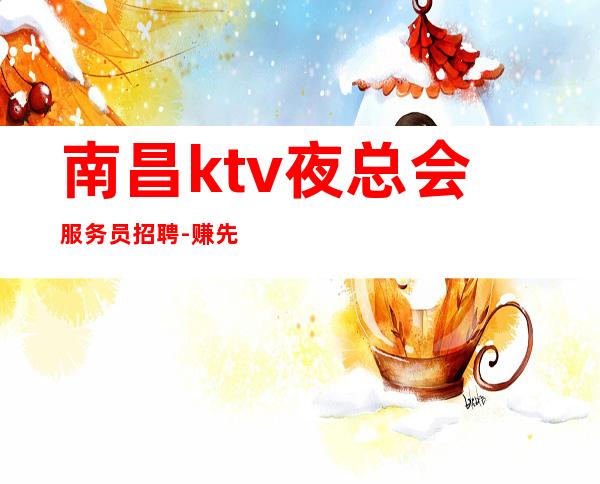 南昌ktv夜总会服务员招聘-赚先有苦后有甜