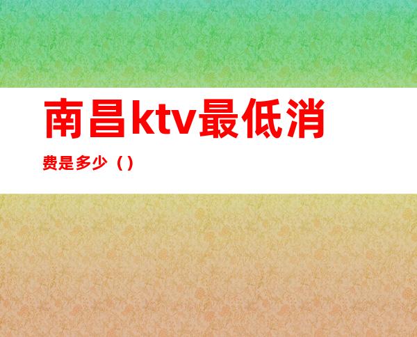 南昌ktv最低消费是多少（）