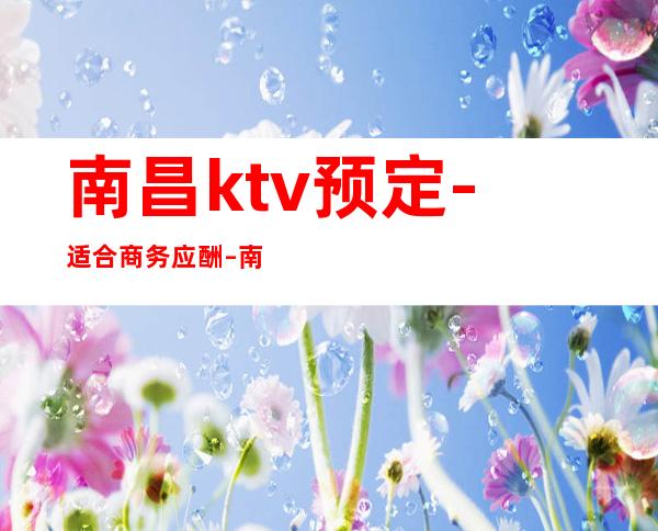 南昌ktv预定-适合商务应酬 – 南昌进贤商务KTV