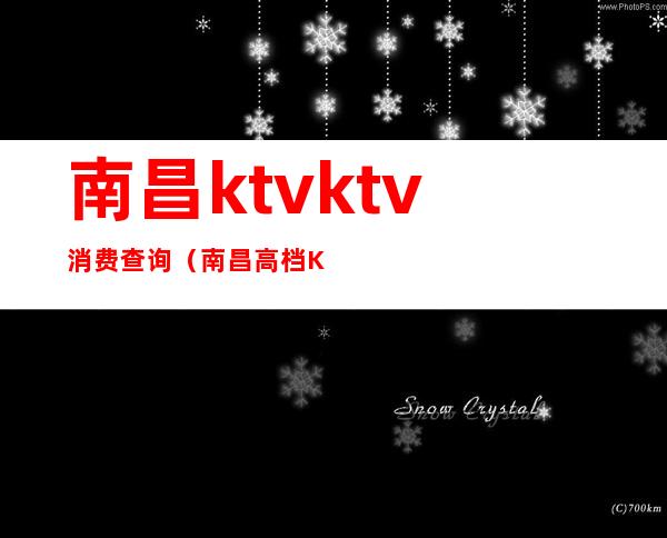 南昌ktvktv消费查询（南昌高档KTV）