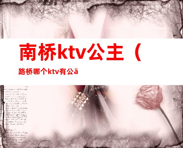 南桥ktv公主（路桥哪个ktv有公主）