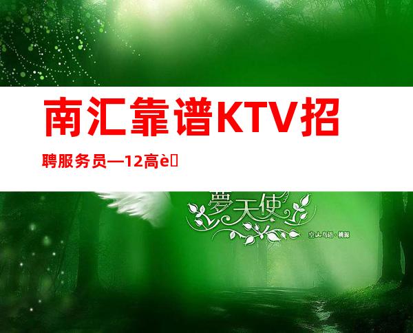 南汇靠谱KTV招聘服务员—12高薪—真实可靠