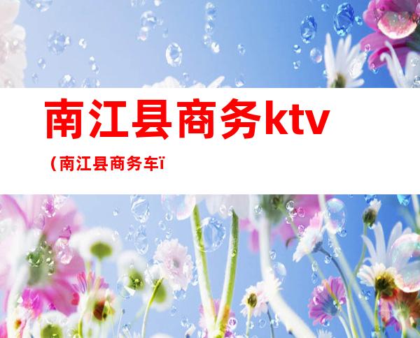 南江县商务ktv（南江县商务车）