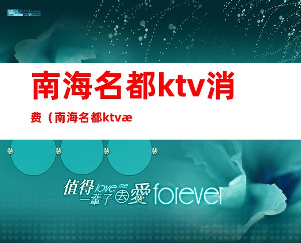 南海名都ktv消费（南海名都ktv消费怎么样）