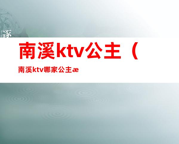 南溪ktv公主（南溪ktv哪家公主比较好）