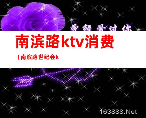 南滨路ktv消费（南滨路世纪会ktv怎么消费）