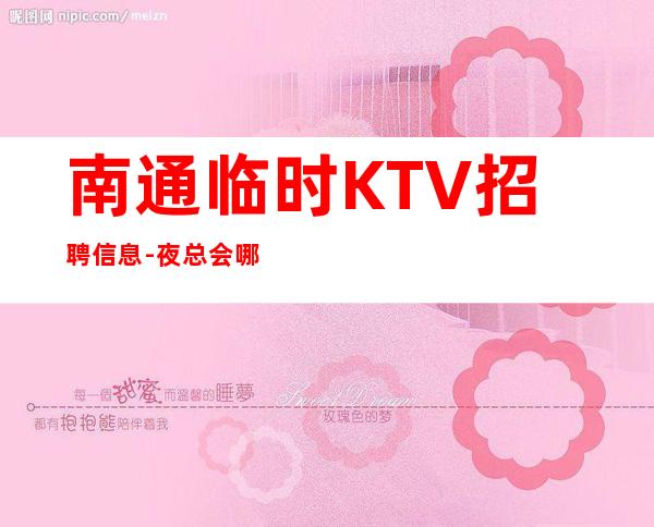 南通临时KTV招聘信息-夜总会哪里工资高哪里稳定去哪里