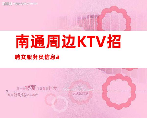 南通周边KTV招聘女服务员信息—中高场所直招—等待你的加入