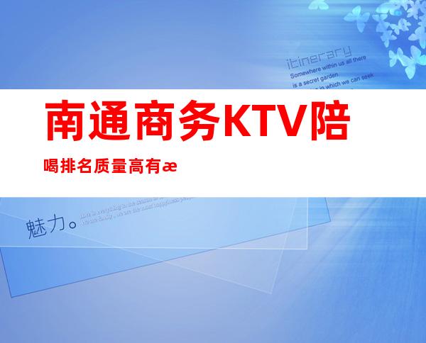 南通商务KTV陪喝排名质量高有性价比 – 南通如皋商务KTV