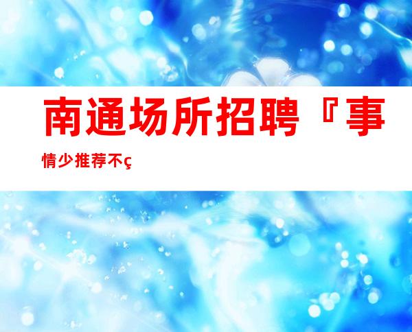 南通场所招聘『事情少推荐不用签到』