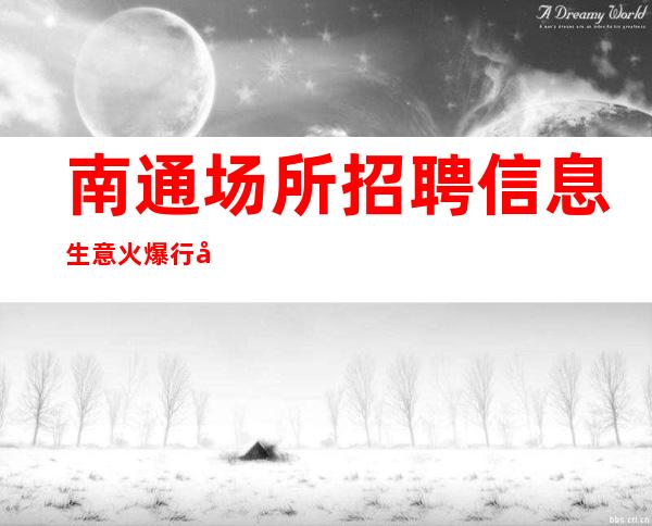 南通场所招聘信息 生意火爆 行动改变现在，ktv决定未来。