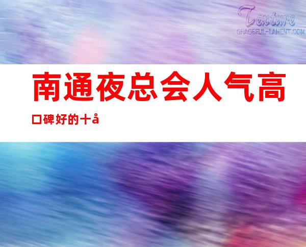 南通夜总会人气高口碑好的十大夜总会排名 – 南通崇川商务KTV