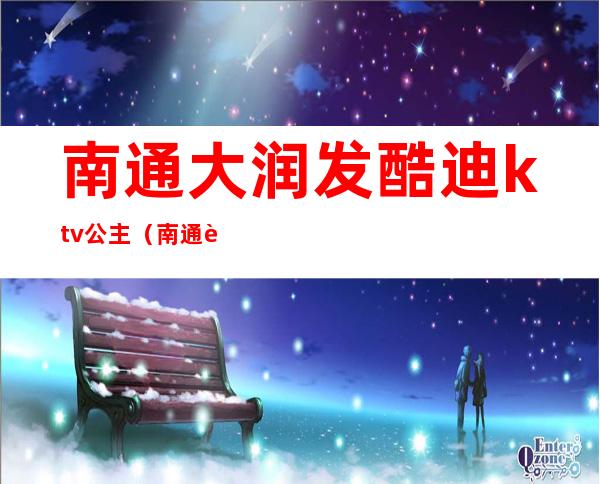 南通大润发酷迪ktv公主（南通迪厅排行）