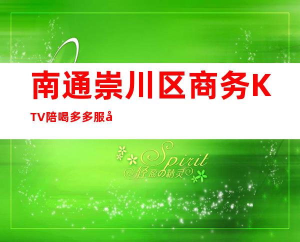 南通崇川区商务KTV陪喝多多服务质量好 – 南通崇川商务KTV