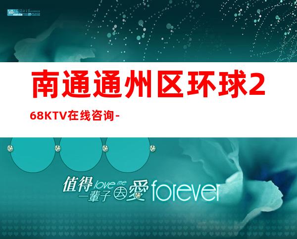 南通通州区环球268KTV在线咨询-火爆不容错过 – 南通通州商务KTV