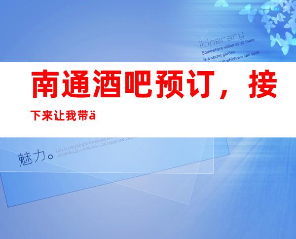 南通酒吧预订，接下来让我带你走进这几家人气超高的酒吧