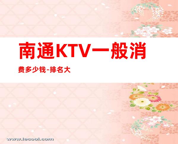 南通KTV一般消费多少钱-排名大全攻略 – 南通港闸商务KTV