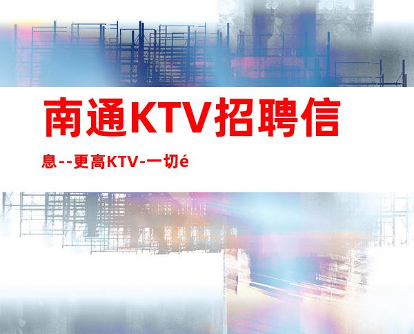 南通KTV招聘信息--更高KTV-一切都安排到位