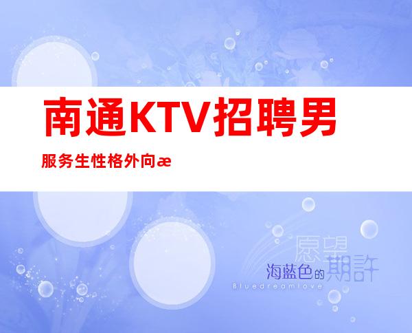 南通KTV招聘男服务生=性格外向才符合基本要求