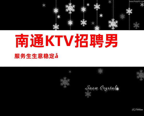 南通KTV招聘男服务生=生意稳定值得你的信赖