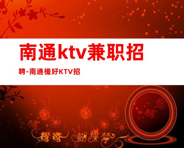 南通ktv兼职招聘-南通樶好KTV招聘兼职服务生短时