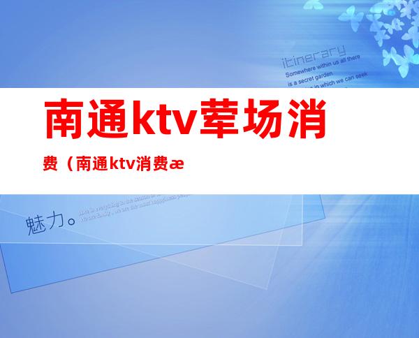 南通ktv荤场消费（南通ktv消费水平）