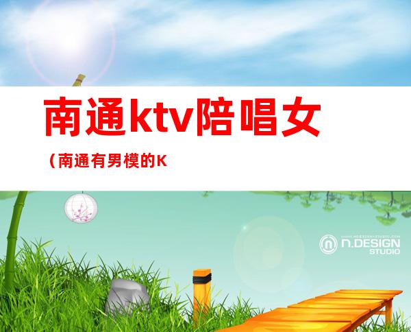 南通ktv陪唱女（南通有男模的KTV）