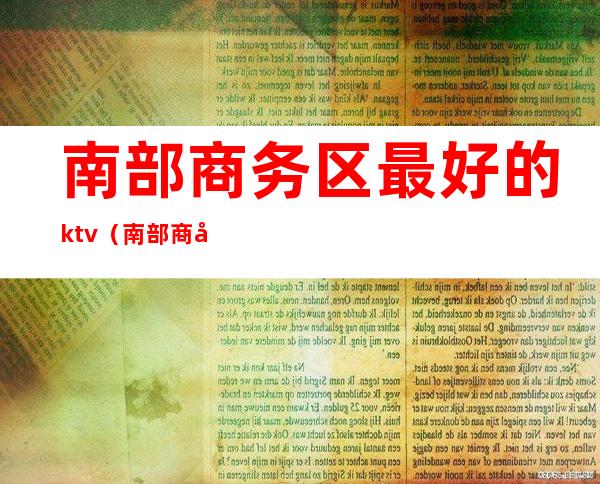 南部商务区最好的ktv（南部商务区有什么好玩的）