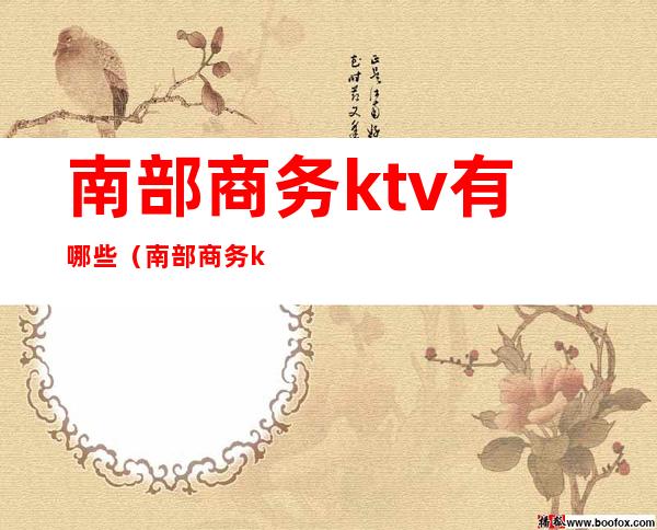 南部商务ktv有哪些（南部商务ktv有哪些服务）