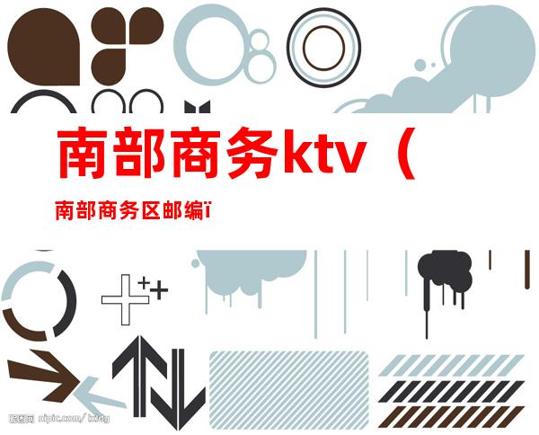 南部商务ktv（南部商务区邮编）