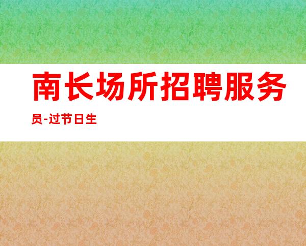 南长场所招聘服务员-过节日生意都爆满-160以上