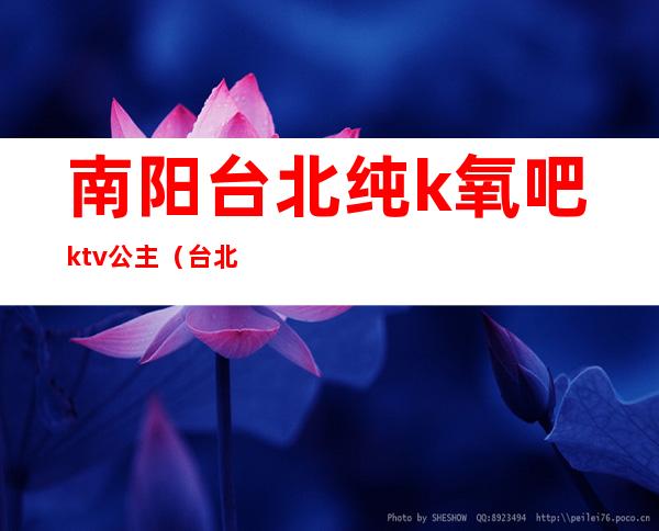 南阳台北纯k氧吧ktv公主（台北纯k ktv）