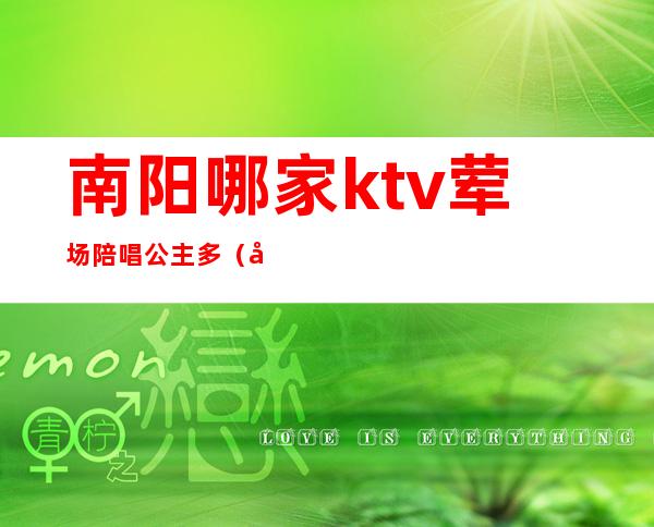 南阳哪家ktv荤场陪唱公主多（南阳有哪些ktv可以陪酒）